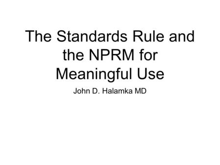 The Standards Rule and the NPRM for Meaningful Use John D. Halamka MD.