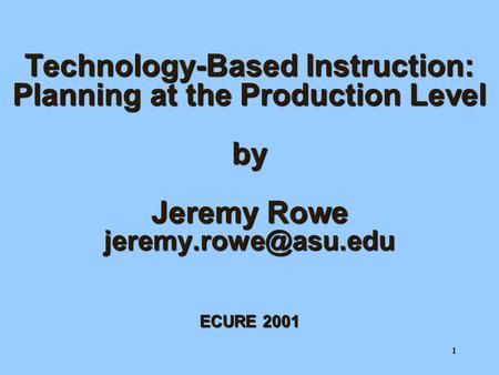 1 Technology-Based Instruction: Planning at the Production Level by Jeremy Rowe ECURE 2001.