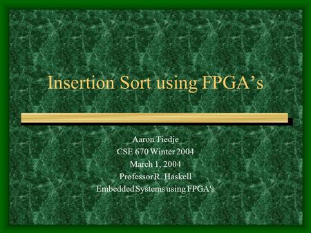 Insertion Sort using FPGA’s Aaron Tiedje CSE 670 Winter 2004 March 1, 2004 Professor R. Haskell Embedded Systems using FPGA's.
