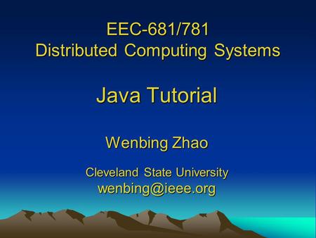 EEC-681/781 Distributed Computing Systems Java Tutorial Wenbing Zhao Cleveland State University