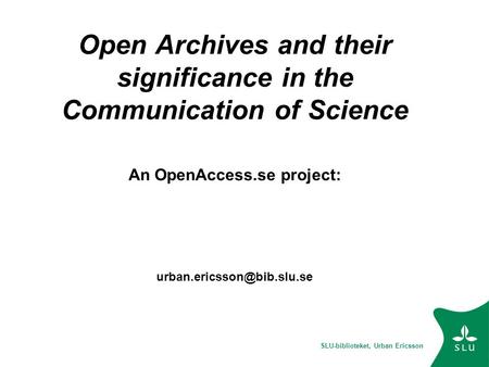 SLU-biblioteket, Urban Ericsson Open Archives and their significance in the Communication of Science An OpenAccess.se project: