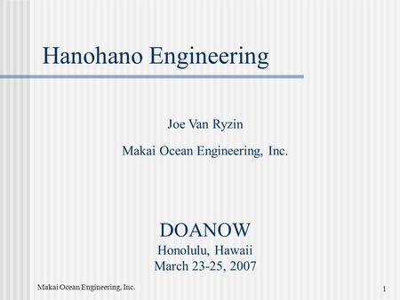 Makai Ocean Engineering, Inc. 1 Hanohano Engineering DOANOW Honolulu, Hawaii March 23-25, 2007 Joe Van Ryzin Makai Ocean Engineering, Inc.