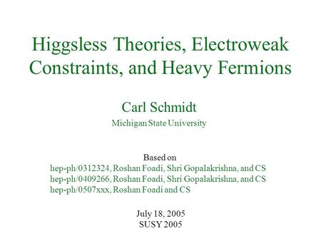 Higgsless Theories, Electroweak Constraints, and Heavy Fermions Carl Schmidt Michigan State University July 18, 2005 SUSY 2005 Based on hep-ph/0312324,