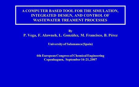 A COMPUTER BASED TOOL FOR THE SIMULATION, INTEGRATED DESIGN, AND CONTROL OF WASTEWATER TREAMENT PROCESSES By P. Vega, F. Alawneh, L. González, M. Francisco,