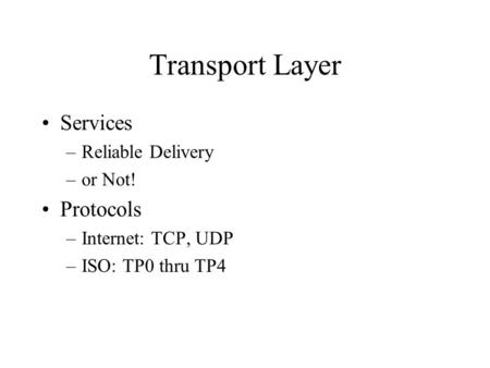 Transport Layer Services –Reliable Delivery –or Not! Protocols –Internet: TCP, UDP –ISO: TP0 thru TP4.