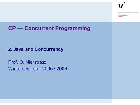 CP — Concurrent Programming 2. Java and Concurrency Prof. O. Nierstrasz Wintersemester 2005 / 2006.
