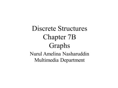 Discrete Structures Chapter 7B Graphs Nurul Amelina Nasharuddin Multimedia Department.
