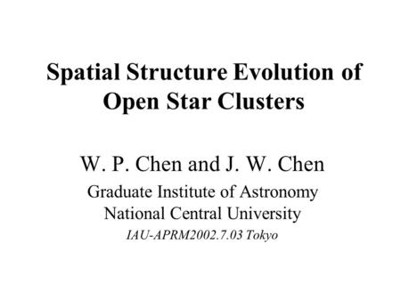 Spatial Structure Evolution of Open Star Clusters W. P. Chen and J. W. Chen Graduate Institute of Astronomy National Central University IAU-APRM2002.7.03.
