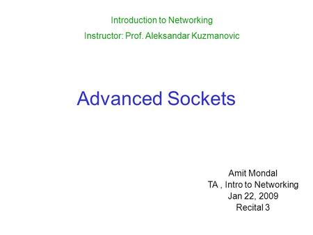 Advanced Sockets Amit Mondal TA, Intro to Networking Jan 22, 2009 Recital 3 Introduction to Networking Instructor: Prof. Aleksandar Kuzmanovic.