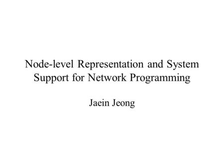 Node-level Representation and System Support for Network Programming Jaein Jeong.