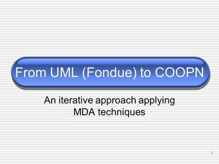 1 From UML (Fondue) to COOPN An iterative approach applying MDA techniques.