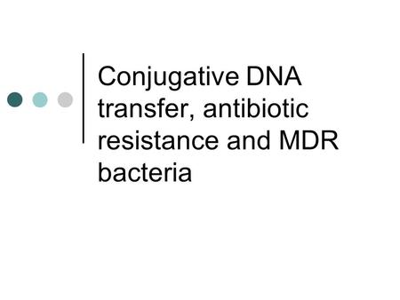 Conjugative DNA transfer, antibiotic resistance and MDR bacteria.