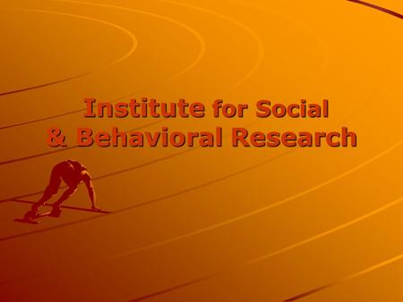 Institute for Social & Behavioral Research Institute for Social & Behavioral Research.