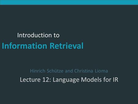Introduction to Information Retrieval Introduction to Information Retrieval Hinrich Schütze and Christina Lioma Lecture 12: Language Models for IR.