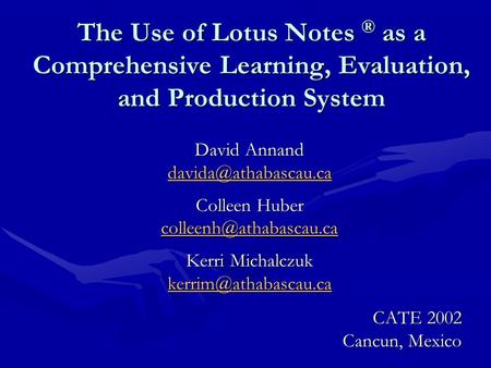 The Use of Lotus Notes ® as a Comprehensive Learning, Evaluation, and Production System David Annand Colleen Huber