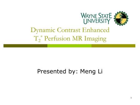1 Dynamic Contrast Enhanced T 2 * Perfusion MR Imaging Presented by: Meng Li.