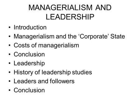 MANAGERIALISM AND LEADERSHIP Introduction Managerialism and the ‘Corporate’ State Costs of managerialism Conclusion Leadership History of leadership studies.