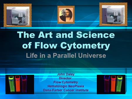 The Art and Science of Flow Cytometry Life in a Parallel Universe John Daley Director Flow Cytometry Hematologic NeoPlasia Dana-Farber Cancer Institute.