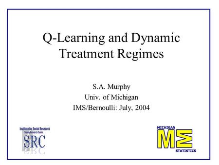 Q-Learning and Dynamic Treatment Regimes S.A. Murphy Univ. of Michigan IMS/Bernoulli: July, 2004.