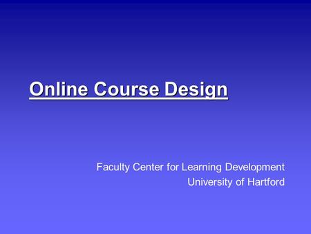 Online Course Design Faculty Center for Learning Development University of Hartford.
