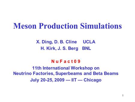 1 Meson Production Simulations X. Ding, D. B. Cline UCLA H. Kirk, J. S. Berg BNL N u F a c t 0 9 11th International Workshop on Neutrino Factories, Superbeams.