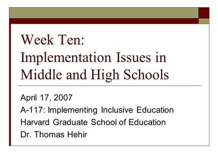 Week Ten: Implementation Issues in Middle and High Schools April 17, 2007 A-117: Implementing Inclusive Education Harvard Graduate School of Education.
