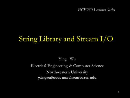 1 String Library and Stream I/O Ying Wu Electrical Engineering & Computer Science Northwestern University ECE230 Lectures Series.