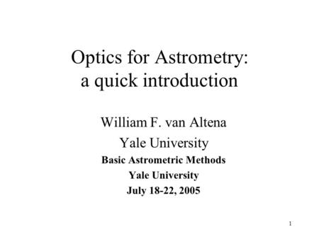 1 Optics for Astrometry: a quick introduction William F. van Altena Yale University Basic Astrometric Methods Yale University July 18-22, 2005.