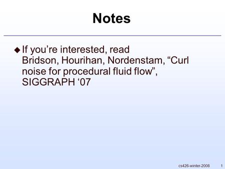 1cs426-winter-2008 Notes  If you’re interested, read Bridson, Hourihan, Nordenstam, “Curl noise for procedural fluid flow”, SIGGRAPH ‘07.