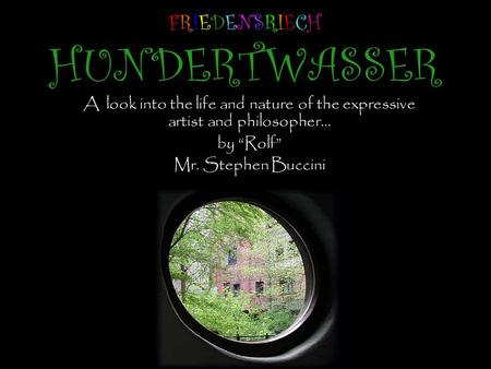 FRIEDENSRIECH HUNDERTWASSER A look into the life and nature of the expressive artist and philosopher… by “Rolf” Mr. Stephen Buccini.