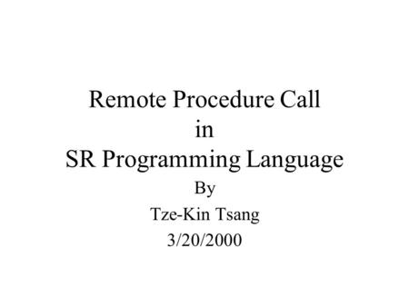 Remote Procedure Call in SR Programming Language By Tze-Kin Tsang 3/20/2000.