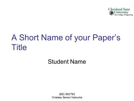 EEC 693/793 Wireless Sensor Networks A Short Name of your Paper’s Title Student Name.