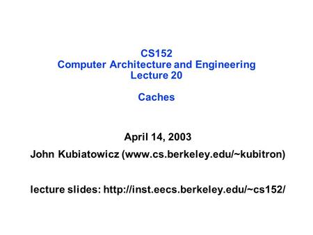 CS152 Computer Architecture and Engineering Lecture 20 Caches April 14, 2003 John Kubiatowicz (www.cs.berkeley.edu/~kubitron) lecture slides: