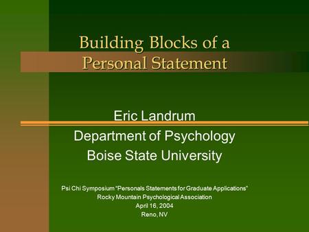 Building Blocks of a Personal Statement Eric Landrum Department of Psychology Boise State University Psi Chi Symposium “Personals Statements for Graduate.