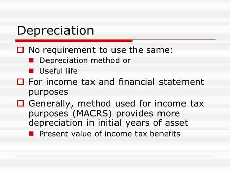 Depreciation  No requirement to use the same: Depreciation method or Useful life  For income tax and financial statement purposes  Generally, method.
