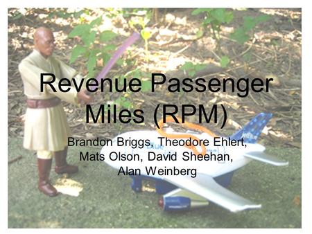 Revenue Passenger Miles (RPM) Brandon Briggs, Theodore Ehlert, Mats Olson, David Sheehan, Alan Weinberg.
