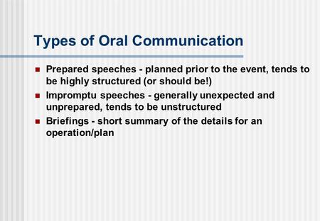 Types of Oral Communication Prepared speeches - planned prior to the event, tends to be highly structured (or should be!) Impromptu speeches - generally.