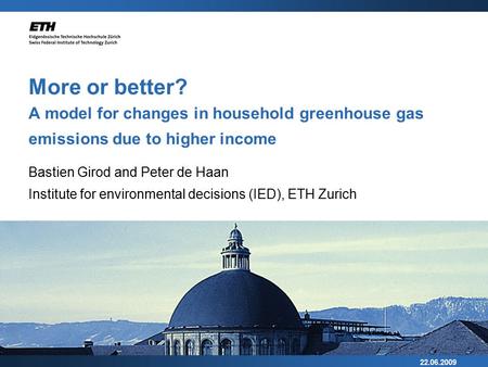 22.06.2009 More or better? A model for changes in household greenhouse gas emissions due to higher income Bastien Girod and Peter de Haan Institute for.