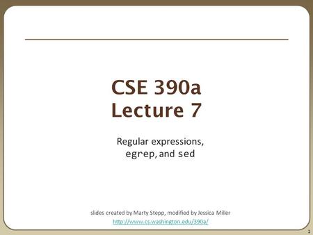 1 CSE 390a Lecture 7 Regular expressions, egrep, and sed slides created by Marty Stepp, modified by Jessica Miller