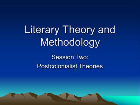 Literary Theory and Methodology Session Two: Postcolonialist Theories.