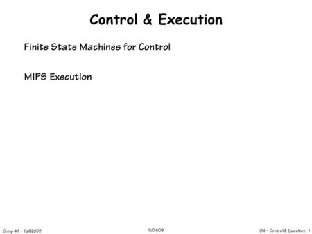 L14 – Control & Execution 1 Comp 411 – Fall 2009 11/04/09 Control & Execution Finite State Machines for Control MIPS Execution.