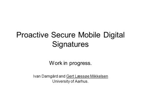 Proactive Secure Mobile Digital Signatures Work in progress. Ivan Damgård and Gert Læssøe Mikkelsen University of Aarhus.