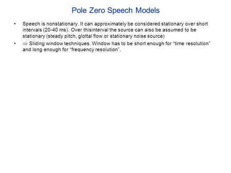 Pole Zero Speech Models Speech is nonstationary. It can approximately be considered stationary over short intervals (20-40 ms). Over thisinterval the source.