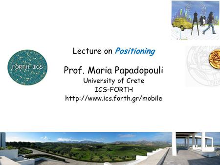 1 Lecture on Positioning Prof. Maria Papadopouli University of Crete ICS-FORTH
