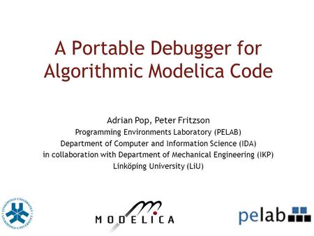 A Portable Debugger for Algorithmic Modelica Code Adrian Pop, Peter Fritzson Programming Environments Laboratory (PELAB) Department of Computer and Information.