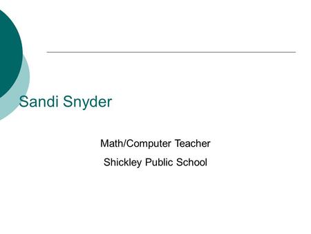 Sandi Snyder Math/Computer Teacher Shickley Public School.