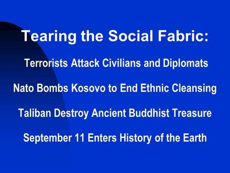 Tearing the Social Fabric: Terrorists Attack Civilians and Diplomats Nato Bombs Kosovo to End Ethnic Cleansing Taliban Destroy Ancient Buddhist Treasure.