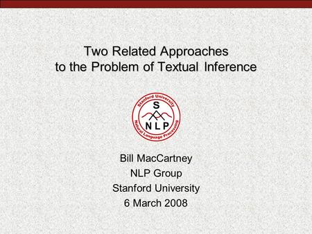 Two Related Approaches to the Problem of Textual Inference Bill MacCartney NLP Group Stanford University 6 March 2008.