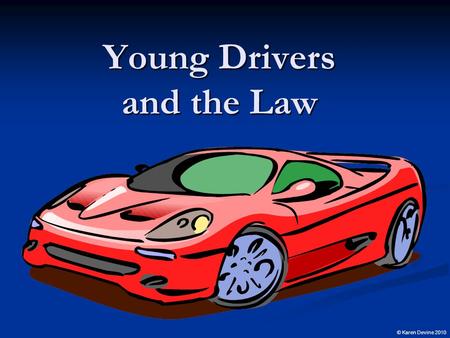 Young Drivers and the Law © Karen Devine 2010 What are the Conditions that Give Rise to Reform? Many young lives are cut short and families devastated.