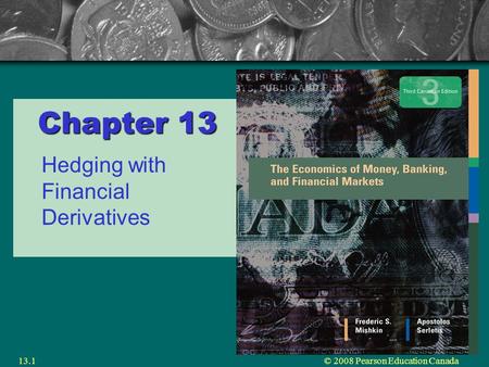© 2008 Pearson Education Canada13.1 Chapter 13 Hedging with Financial Derivatives.